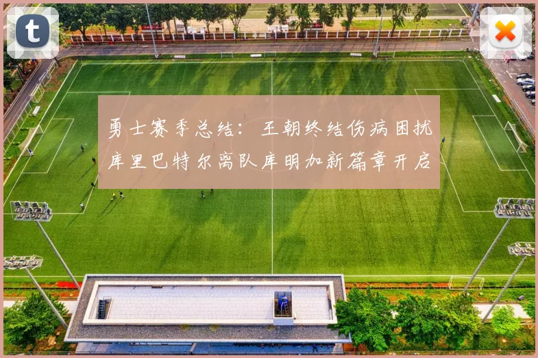 勇士赛季总结：王朝终结伤病困扰库里巴特尔离队库明加新篇章开启