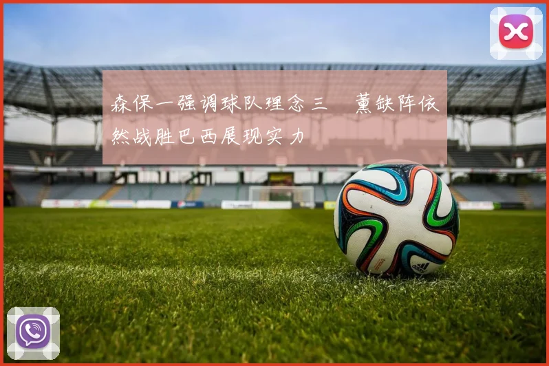 森保一强调球队理念三笘薰缺阵依然战胜巴西展现实力
