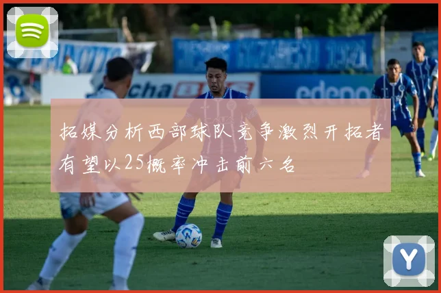 拓媒分析西部球队竞争激烈开拓者有望以25概率冲击前六名