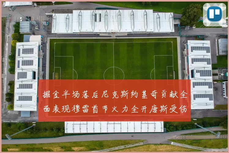 掘金半场落后尼克斯约基奇贡献全面表现穆雷首节火力全开唐斯受伤拼搏不止