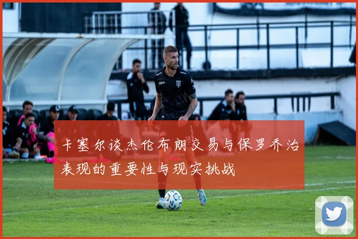 卡塞尔谈杰伦布朗交易与保罗乔治表现的重要性与现实挑战