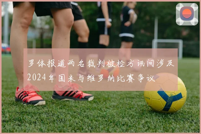 罗体报道两名裁判被检方讯问涉及2024年国米与维罗纳比赛争议