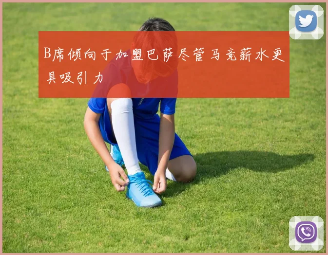 B席倾向于加盟巴萨尽管马竞薪水更具吸引力