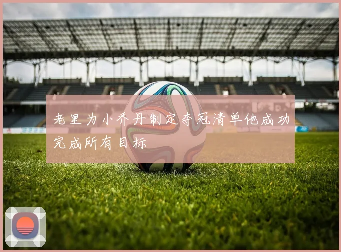老里为小乔丹制定夺冠清单他成功完成所有目标