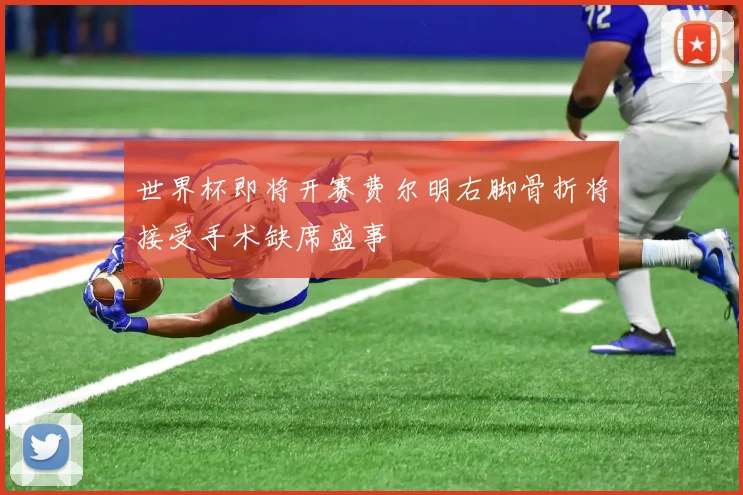 世界杯即将开赛费尔明右脚骨折将接受手术缺席盛事