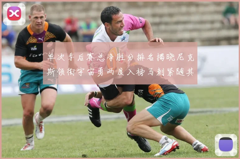 单次季后赛总净胜分排名揭晓尼克斯领衔宇宙勇两度入榜马刺紧随其后