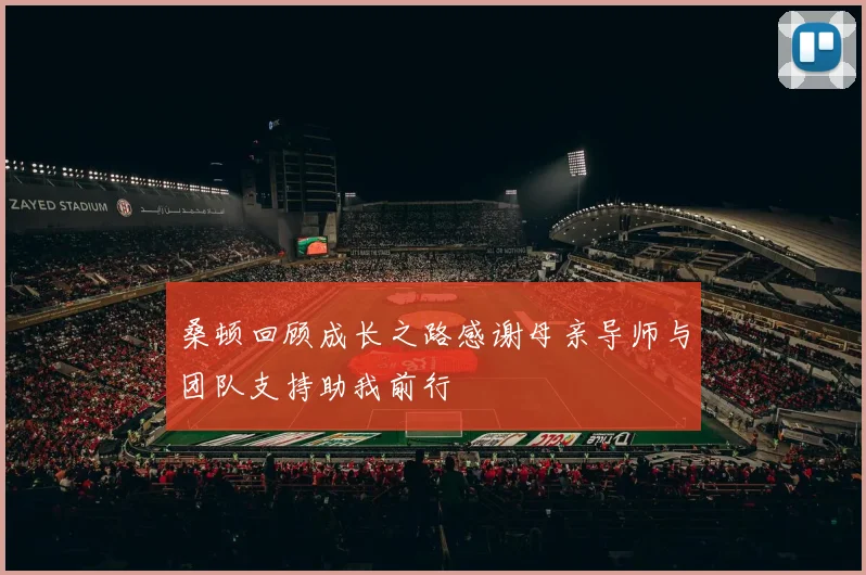 桑顿回顾成长之路感谢母亲导师与团队支持助我前行